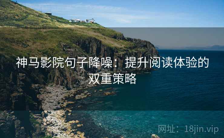 神马影院句子降噪：提升阅读体验的双重策略