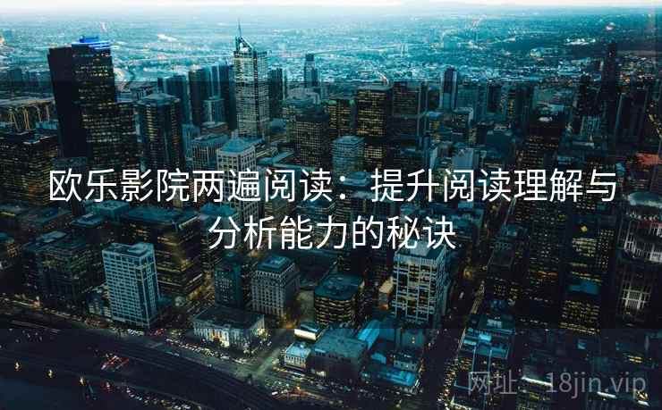 欧乐影院两遍阅读：提升阅读理解与分析能力的秘诀