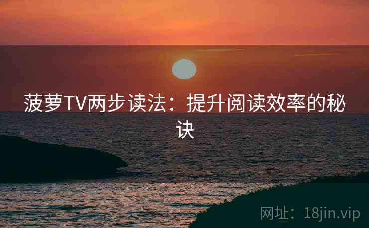 菠萝TV两步读法：提升阅读效率的秘诀