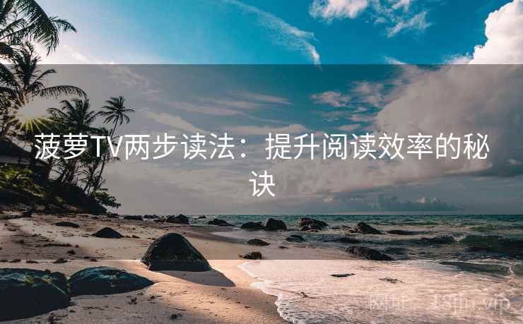 菠萝TV两步读法：提升阅读效率的秘诀
