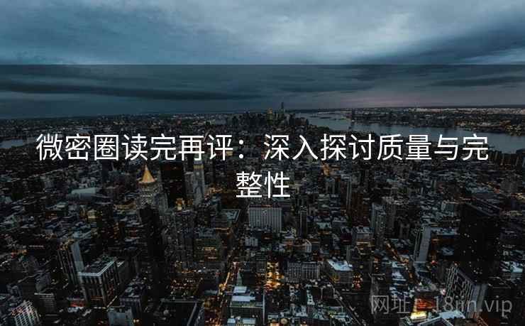 微密圈读完再评：深入探讨质量与完整性