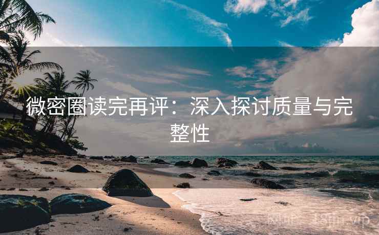 微密圈读完再评：深入探讨质量与完整性