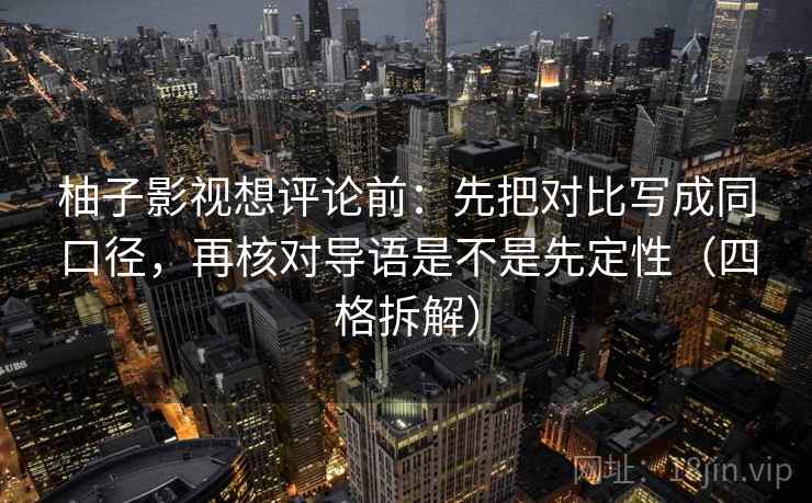 柚子影视想评论前：先把对比写成同口径，再核对导语是不是先定性（四格拆解）