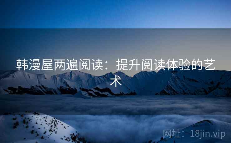韩漫屋两遍阅读：提升阅读体验的艺术