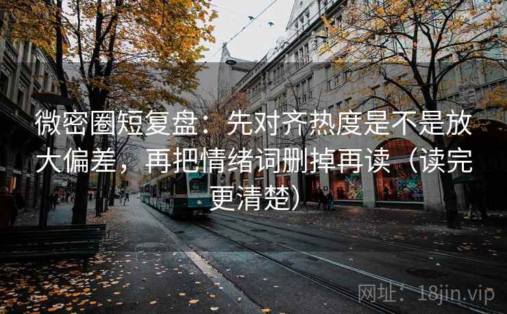 微密圈短复盘:先对齐热度是不是放大偏差,再把情绪词删掉再读(读完更清楚) 微密圈短复盘:先对齐热度是不是放大偏差,再把情绪词删掉再读(读完更清楚)