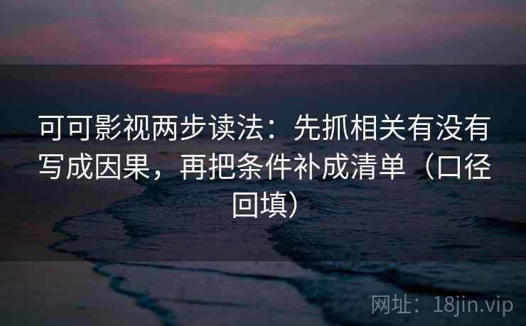 可可影视两步读法：先抓相关有没有写成因果，再把条件补成清单（口径回填）