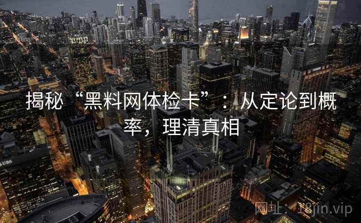 揭秘“黑料网体检卡”：从定论到概率，理清真相