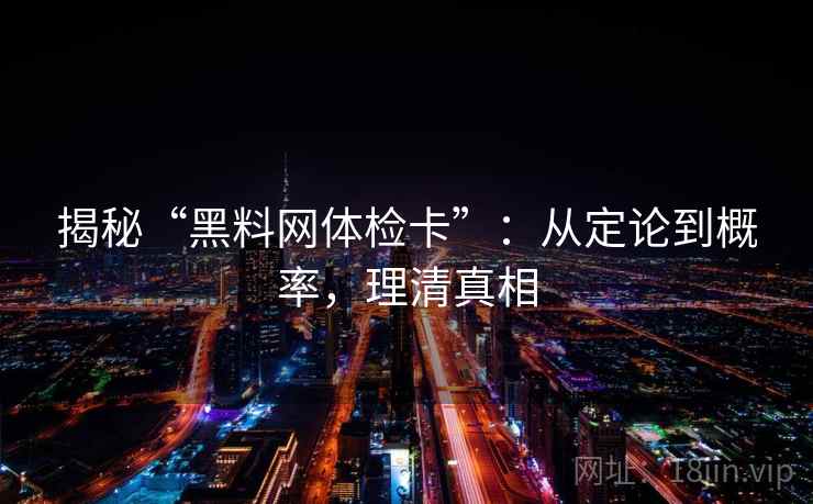 揭秘“黑料网体检卡”：从定论到概率，理清真相