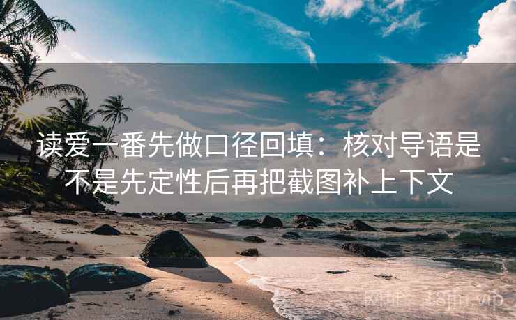 读爱一番先做口径回填：核对导语是不是先定性后再把截图补上下文