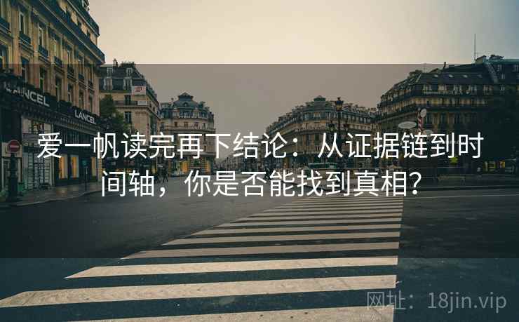 爱一帆读完再下结论：从证据链到时间轴，你是否能找到真相？