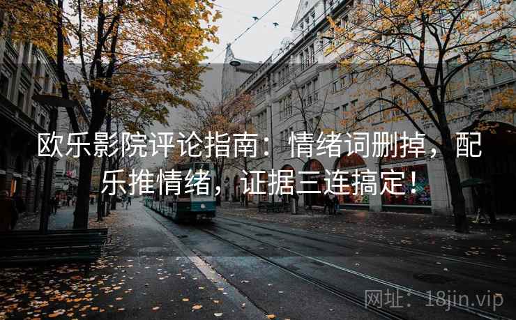 欧乐影院评论指南：情绪词删掉，配乐推情绪，证据三连搞定！