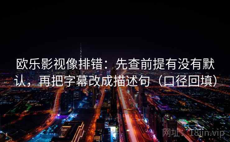 欧乐影视像排错：先查前提有没有默认，再把字幕改成描述句（口径回填）