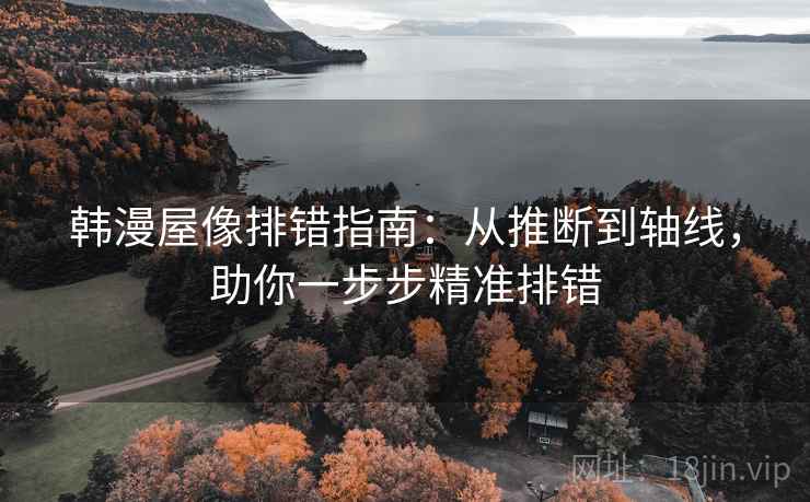 韩漫屋像排错指南：从推断到轴线，助你一步步精准排错