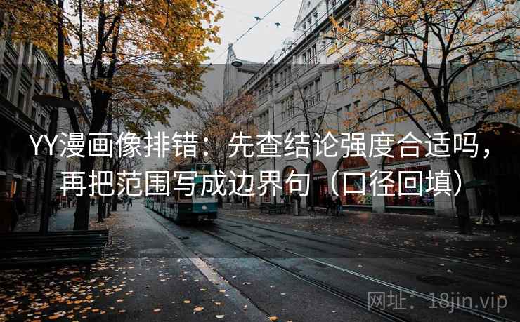 YY漫画像排错：先查结论强度合适吗，再把范围写成边界句（口径回填）