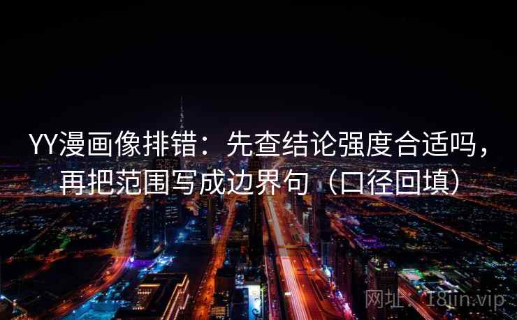 YY漫画像排错：先查结论强度合适吗，再把范围写成边界句（口径回填）