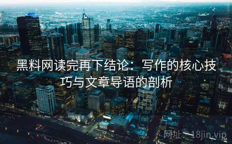 黑料网读完再下结论：写作的核心技巧与文章导语的剖析