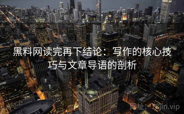 黑料网读完再下结论：写作的核心技巧与文章导语的剖析