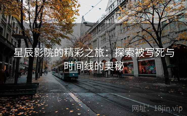 星辰影院的精彩之旅：探索被写死与时间线的奥秘