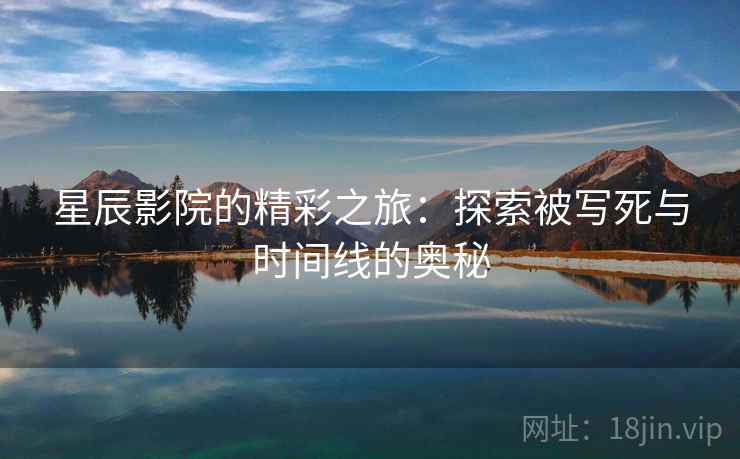 星辰影院的精彩之旅：探索被写死与时间线的奥秘