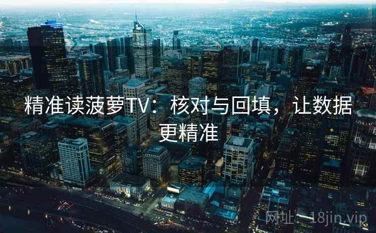 精准读菠萝TV：核对与回填，让数据更精准