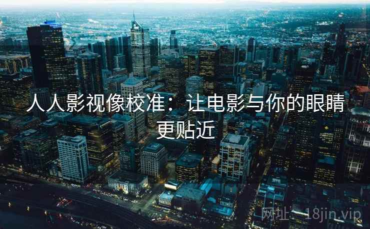人人影视像校准：让电影与你的眼睛更贴近