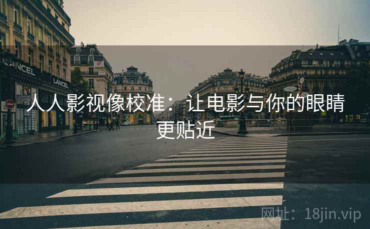 人人影视像校准：让电影与你的眼睛更贴近