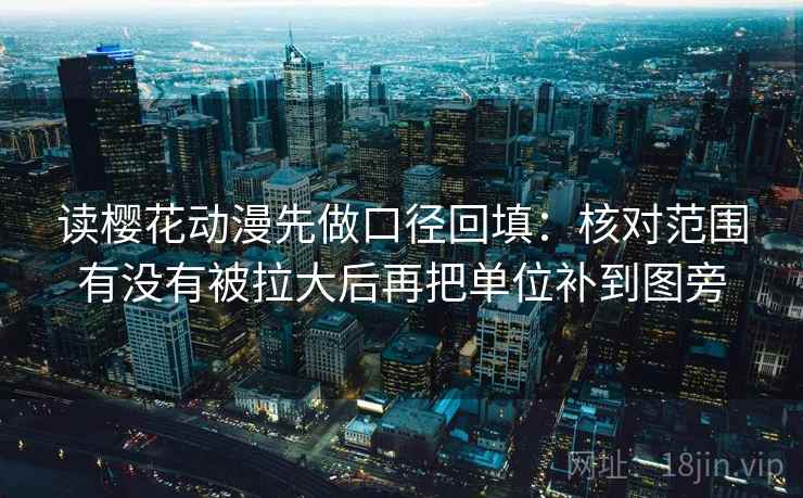 读樱花动漫先做口径回填：核对范围有没有被拉大后再把单位补到图旁