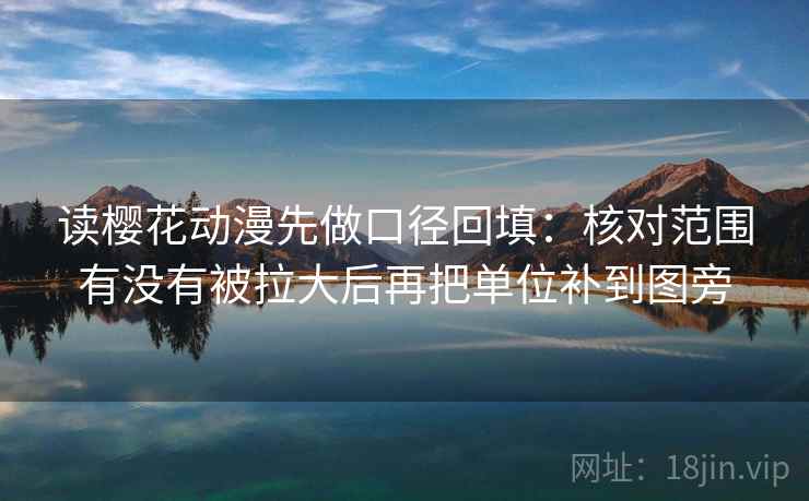 读樱花动漫先做口径回填：核对范围有没有被拉大后再把单位补到图旁