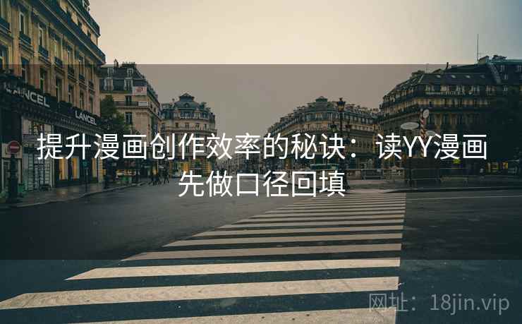 提升漫画创作效率的秘诀：读YY漫画先做口径回填