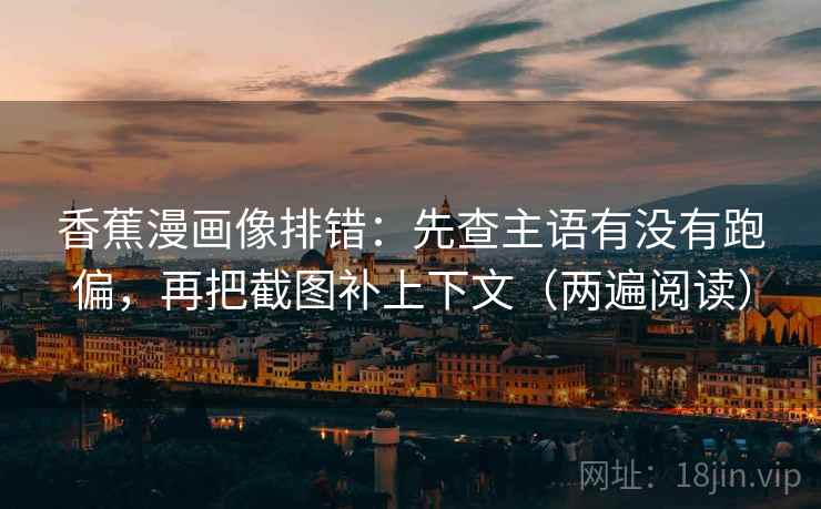 香蕉漫画像排错：先查主语有没有跑偏，再把截图补上下文（两遍阅读）