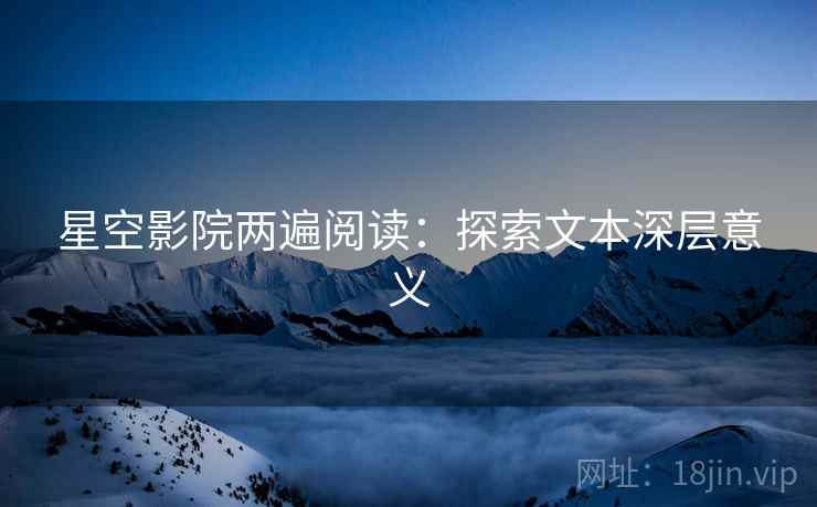 星空影院两遍阅读：探索文本深层意义