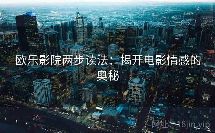 欧乐影院两步读法：揭开电影情感的奥秘