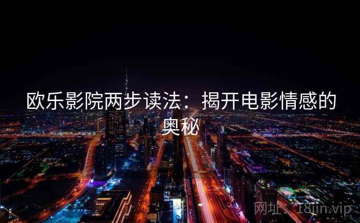欧乐影院两步读法：揭开电影情感的奥秘