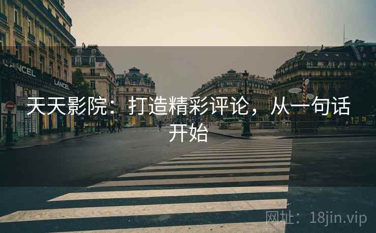 天天影院：打造精彩评论，从一句话开始