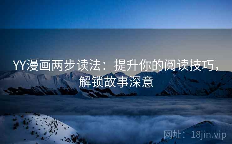 YY漫画两步读法：提升你的阅读技巧，解锁故事深意