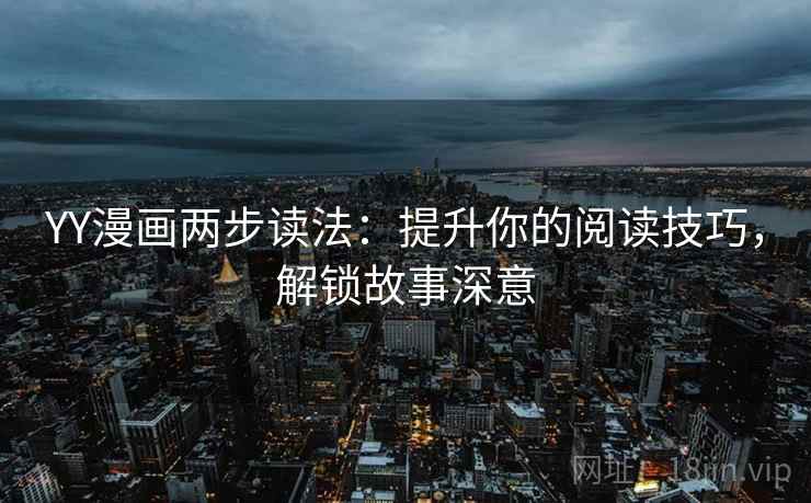 YY漫画两步读法：提升你的阅读技巧，解锁故事深意