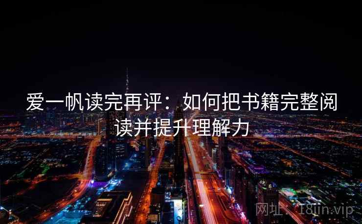 爱一帆读完再评：如何把书籍完整阅读并提升理解力