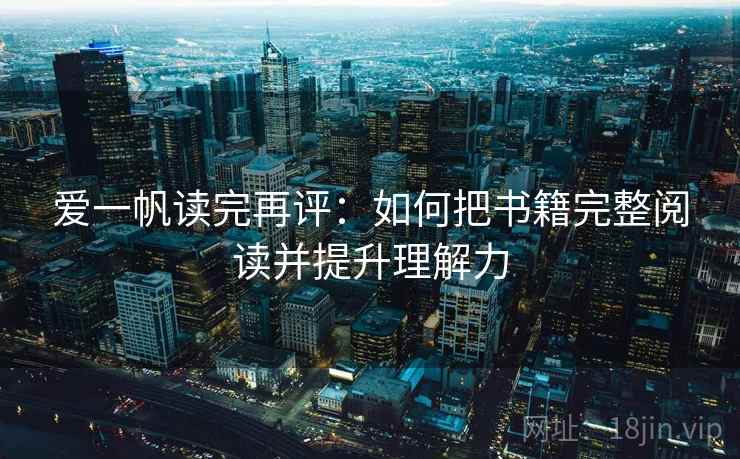 爱一帆读完再评：如何把书籍完整阅读并提升理解力