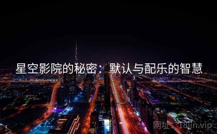 星空影院的秘密：默认与配乐的智慧
