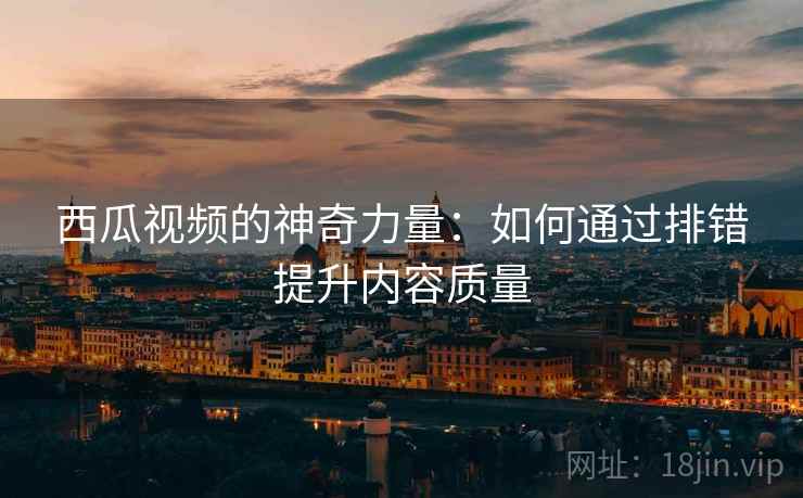 西瓜视频的神奇力量：如何通过排错提升内容质量