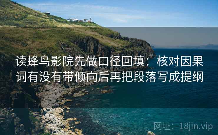 读蜂鸟影院先做口径回填：核对因果词有没有带倾向后再把段落写成提纲