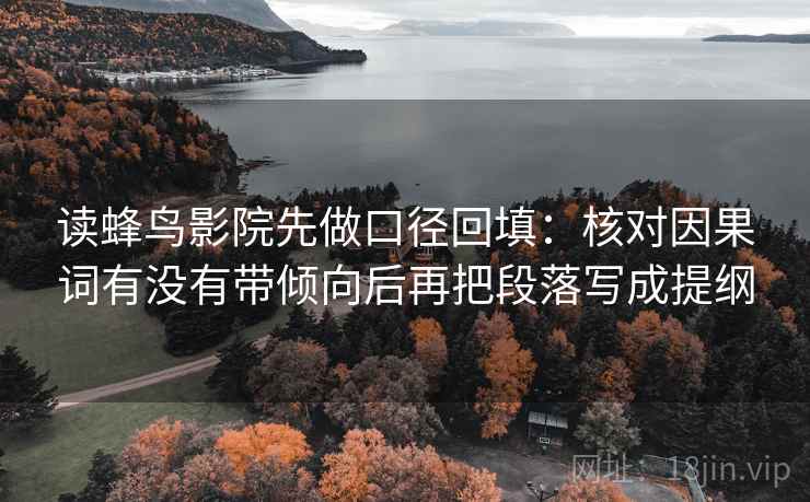 读蜂鸟影院先做口径回填：核对因果词有没有带倾向后再把段落写成提纲