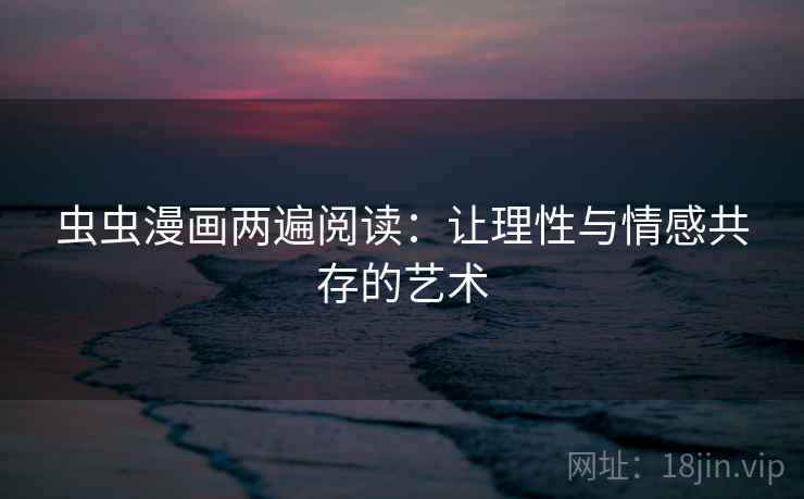 虫虫漫画两遍阅读：让理性与情感共存的艺术