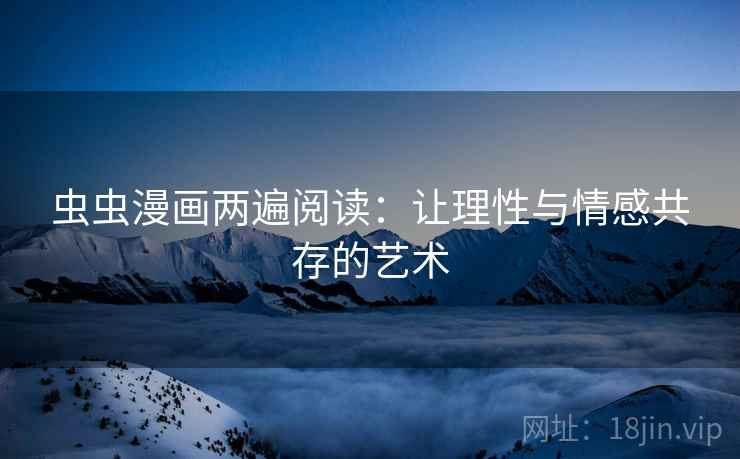 虫虫漫画两遍阅读：让理性与情感共存的艺术