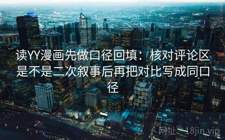 读YY漫画先做口径回填：核对评论区是不是二次叙事后再把对比写成同口径