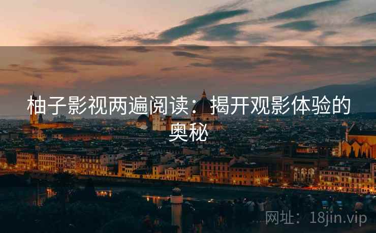柚子影视两遍阅读：揭开观影体验的奥秘