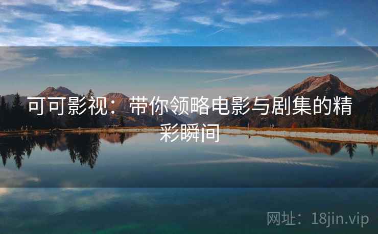 可可影视：带你领略电影与剧集的精彩瞬间