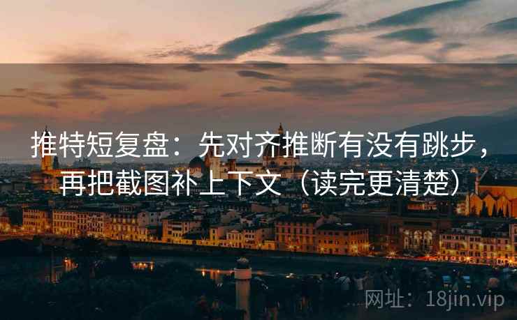 推特短复盘：先对齐推断有没有跳步，再把截图补上下文（读完更清楚）
