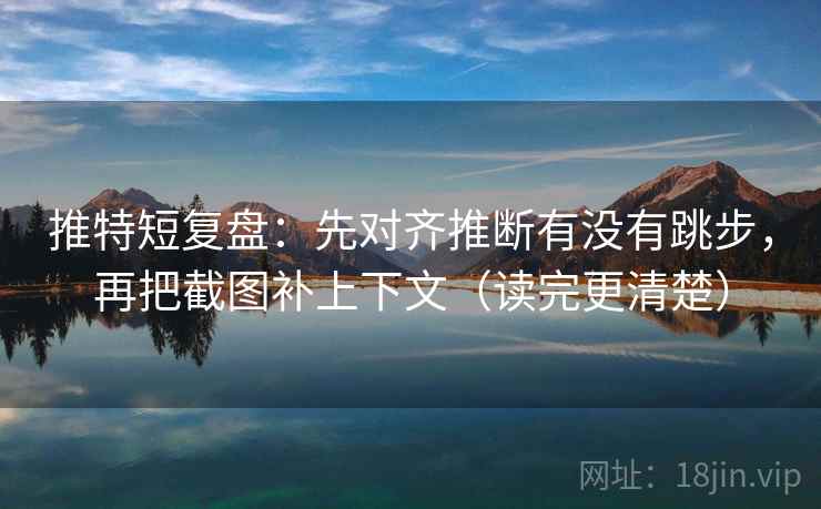 推特短复盘：先对齐推断有没有跳步，再把截图补上下文（读完更清楚）