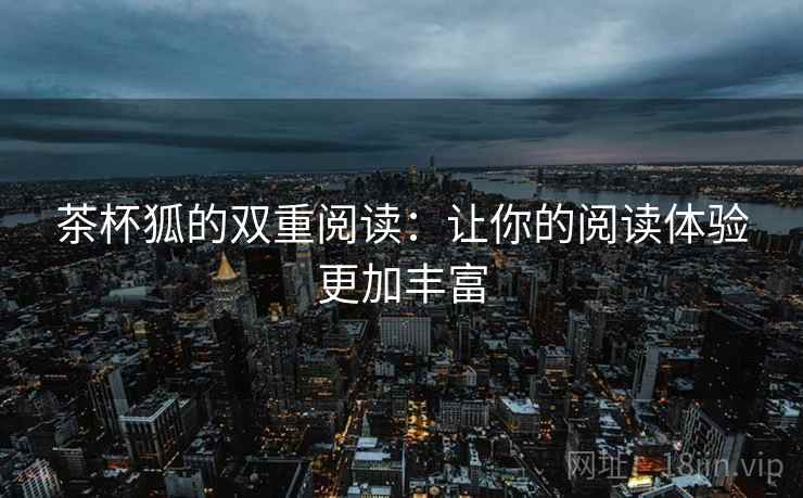 茶杯狐的双重阅读：让你的阅读体验更加丰富